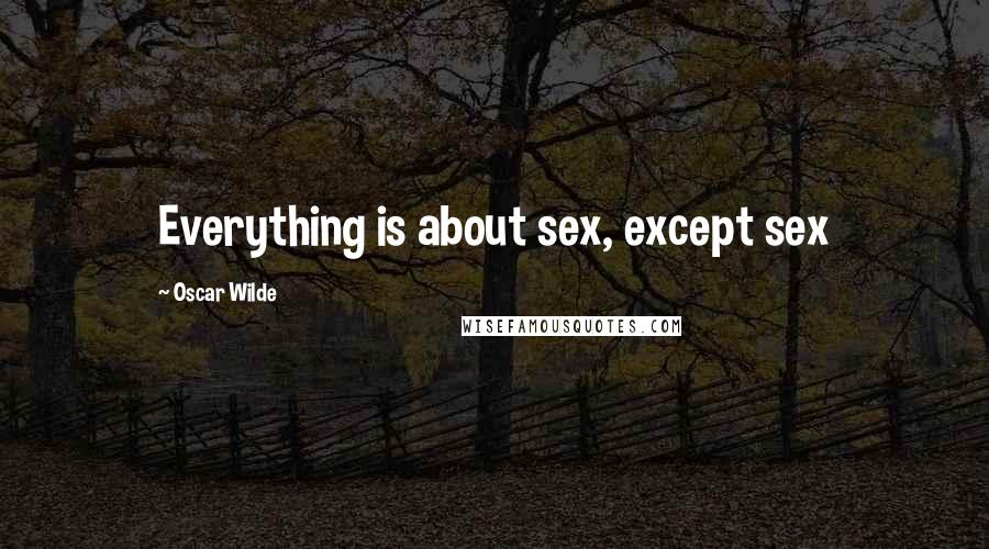 Oscar Wilde Quotes: Everything is about sex, except sex