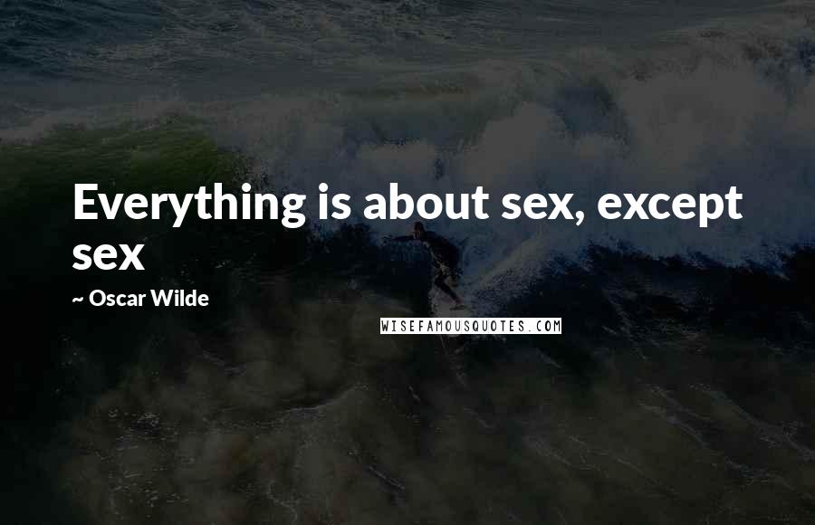 Oscar Wilde Quotes: Everything is about sex, except sex