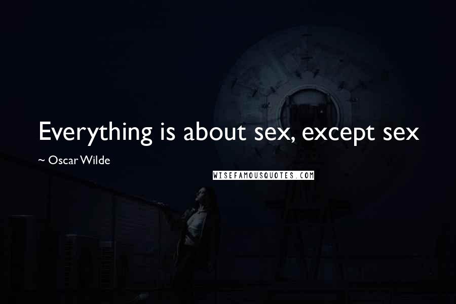 Oscar Wilde Quotes: Everything is about sex, except sex