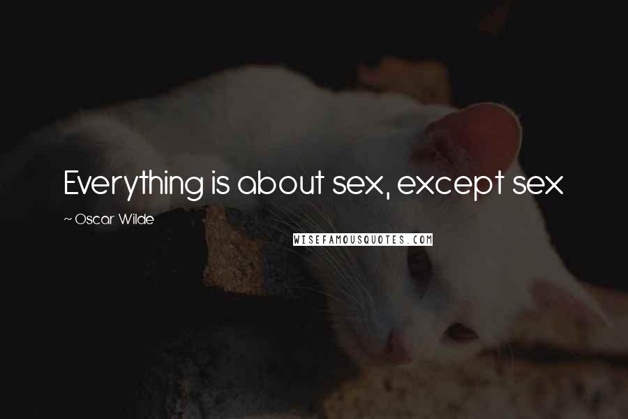 Oscar Wilde Quotes: Everything is about sex, except sex