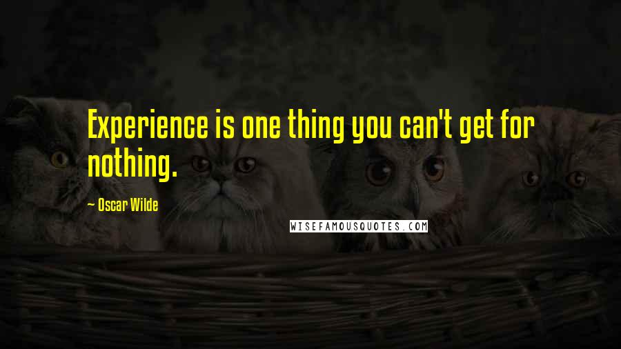 Oscar Wilde Quotes: Experience is one thing you can't get for nothing.