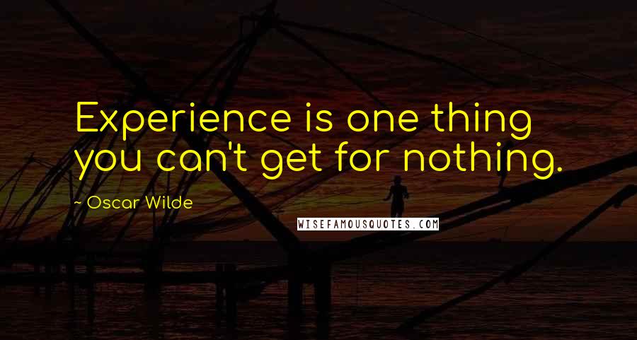 Oscar Wilde Quotes: Experience is one thing you can't get for nothing.