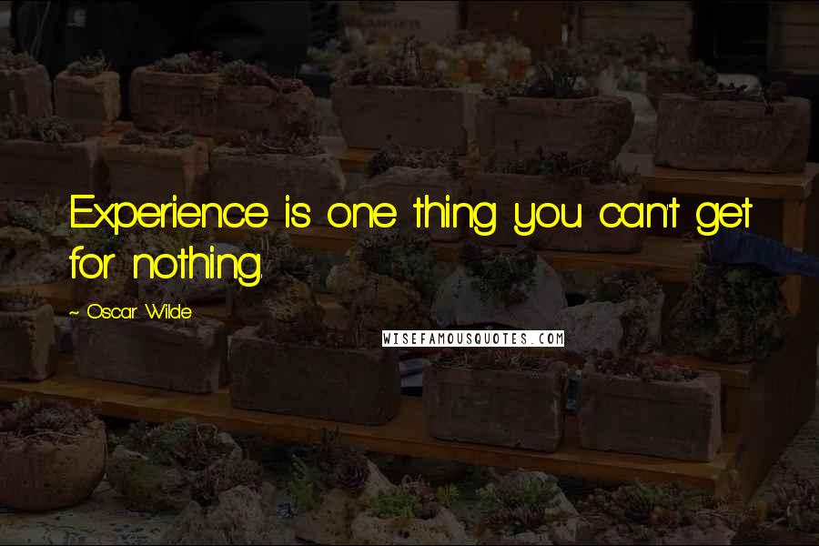 Oscar Wilde Quotes: Experience is one thing you can't get for nothing.