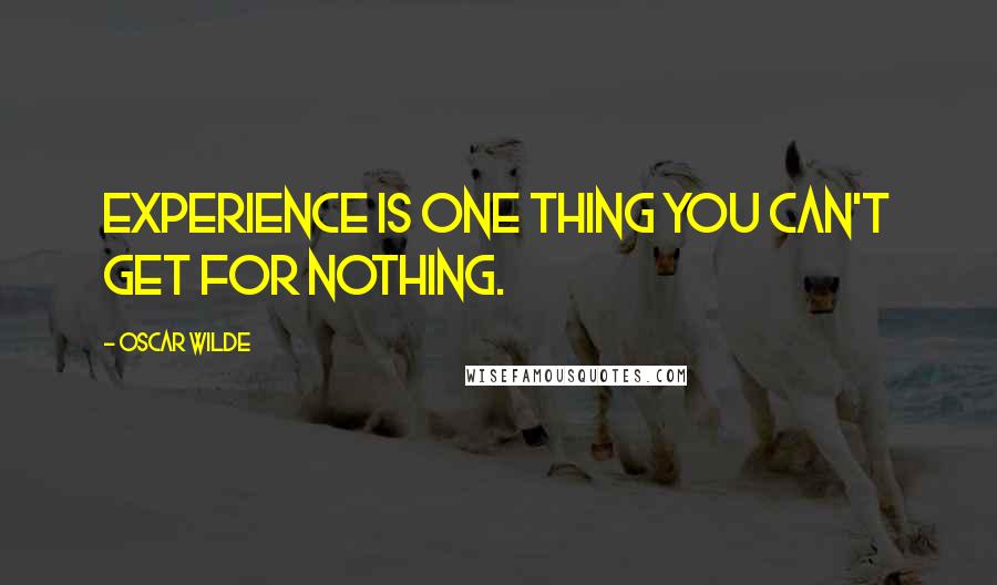 Oscar Wilde Quotes: Experience is one thing you can't get for nothing.