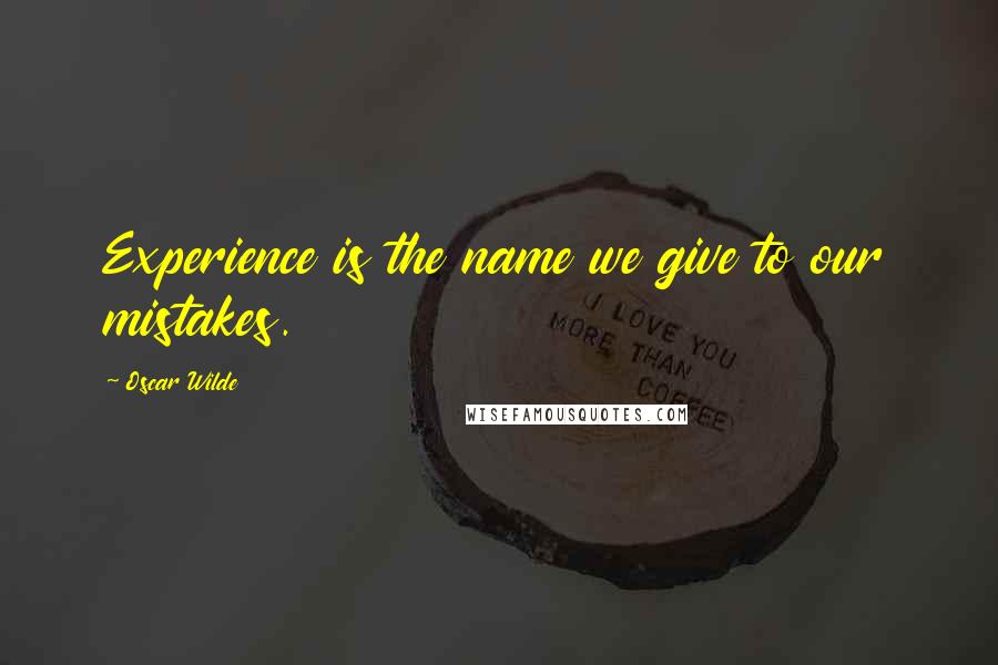 Oscar Wilde Quotes: Experience is the name we give to our mistakes.