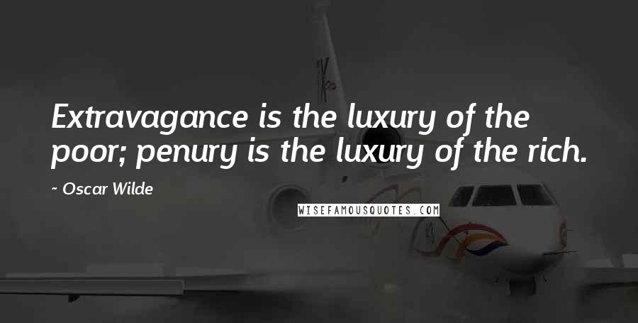 Oscar Wilde Quotes: Extravagance is the luxury of the poor; penury is the luxury of the rich.