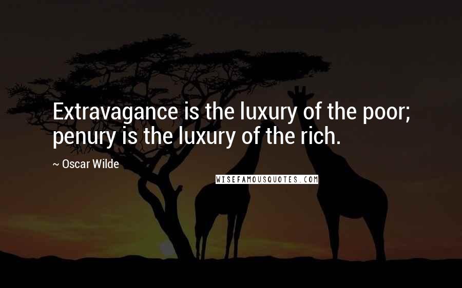Oscar Wilde Quotes: Extravagance is the luxury of the poor; penury is the luxury of the rich.