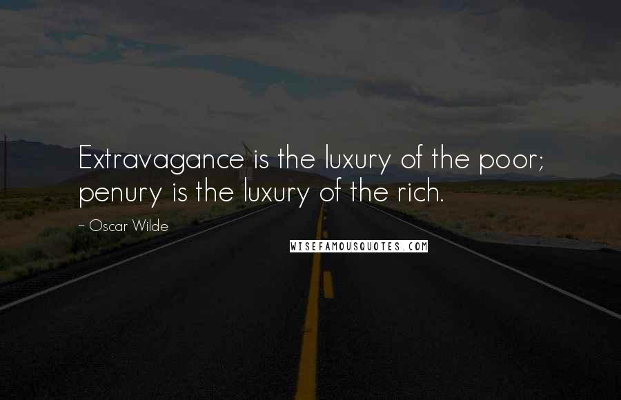 Oscar Wilde Quotes: Extravagance is the luxury of the poor; penury is the luxury of the rich.