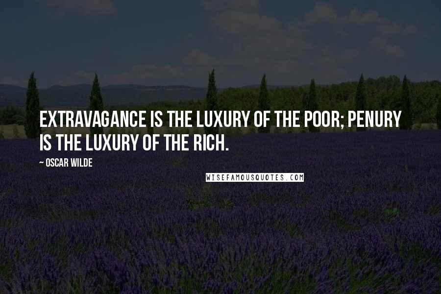 Oscar Wilde Quotes: Extravagance is the luxury of the poor; penury is the luxury of the rich.