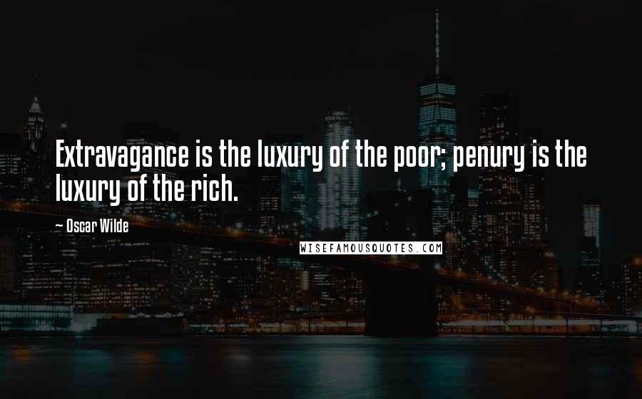 Oscar Wilde Quotes: Extravagance is the luxury of the poor; penury is the luxury of the rich.