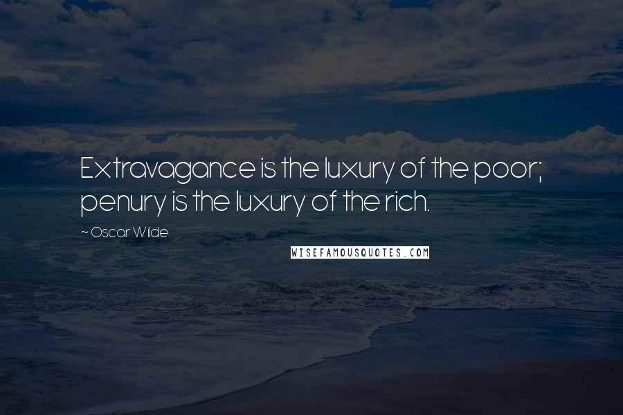 Oscar Wilde Quotes: Extravagance is the luxury of the poor; penury is the luxury of the rich.