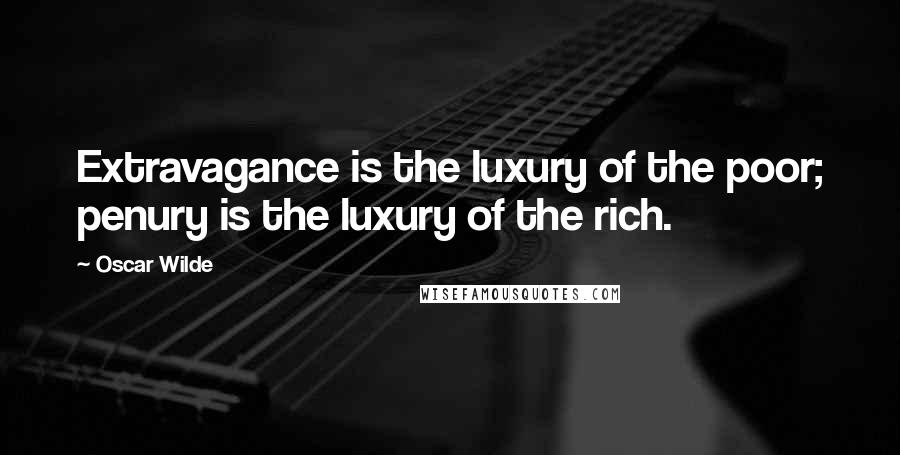Oscar Wilde Quotes: Extravagance is the luxury of the poor; penury is the luxury of the rich.