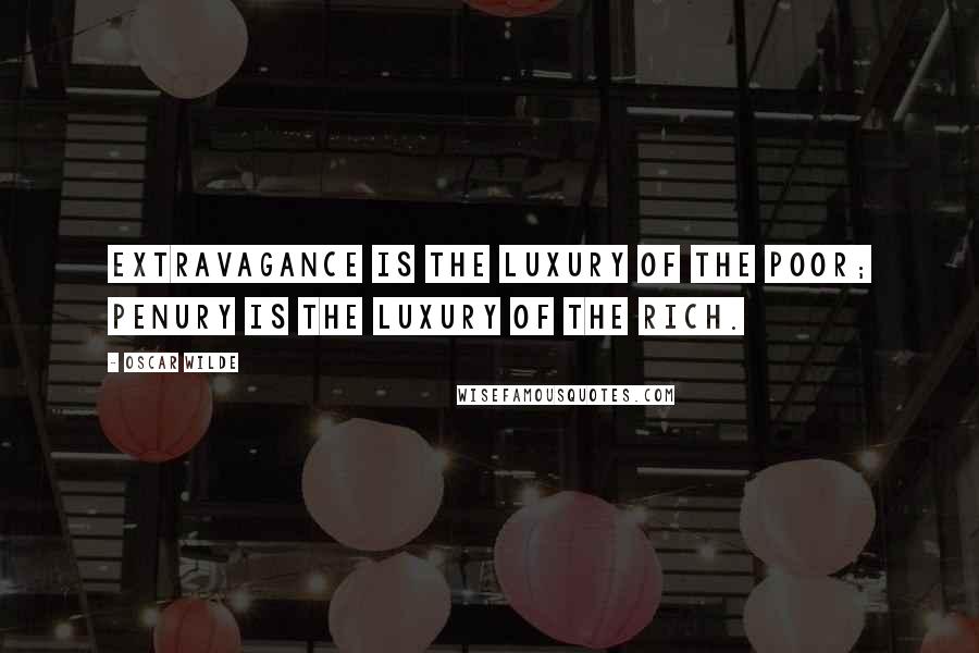 Oscar Wilde Quotes: Extravagance is the luxury of the poor; penury is the luxury of the rich.
