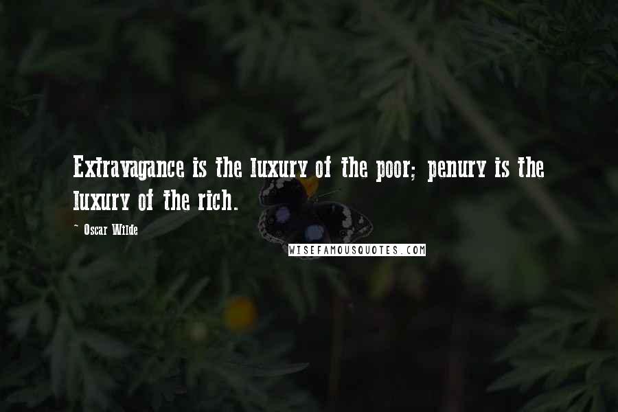 Oscar Wilde Quotes: Extravagance is the luxury of the poor; penury is the luxury of the rich.