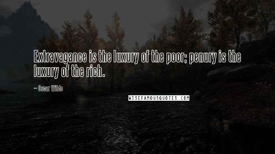 Oscar Wilde Quotes: Extravagance is the luxury of the poor; penury is the luxury of the rich.
