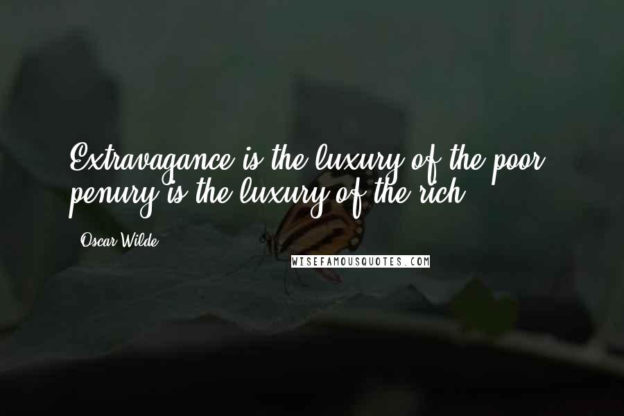 Oscar Wilde Quotes: Extravagance is the luxury of the poor; penury is the luxury of the rich.