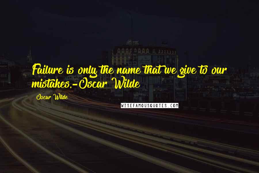 Oscar Wilde Quotes: Failure is only the name that we give to our mistakes.-Oscar Wilde