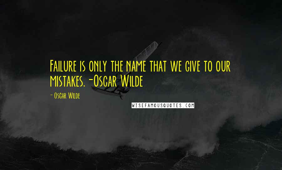 Oscar Wilde Quotes: Failure is only the name that we give to our mistakes.-Oscar Wilde