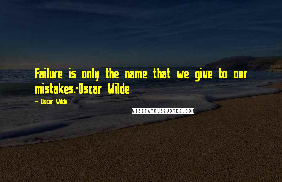 Oscar Wilde Quotes: Failure is only the name that we give to our mistakes.-Oscar Wilde