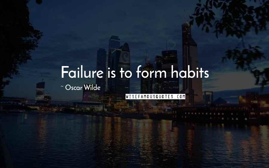 Oscar Wilde Quotes: Failure is to form habits