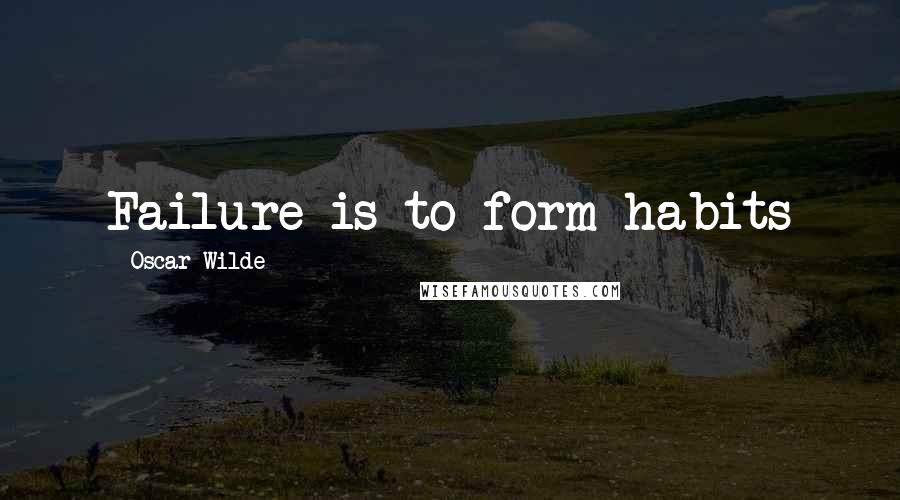 Oscar Wilde Quotes: Failure is to form habits