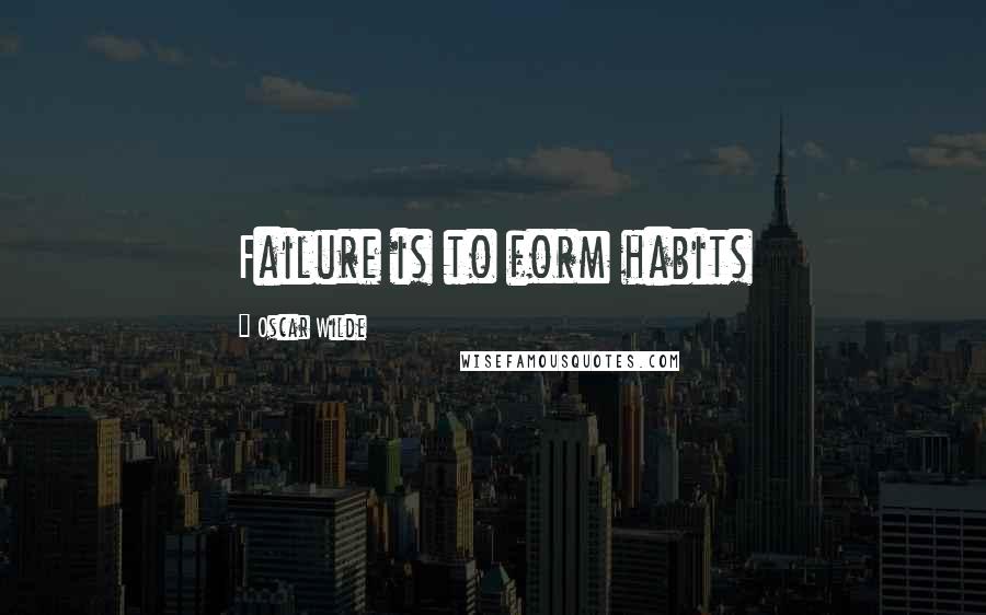 Oscar Wilde Quotes: Failure is to form habits