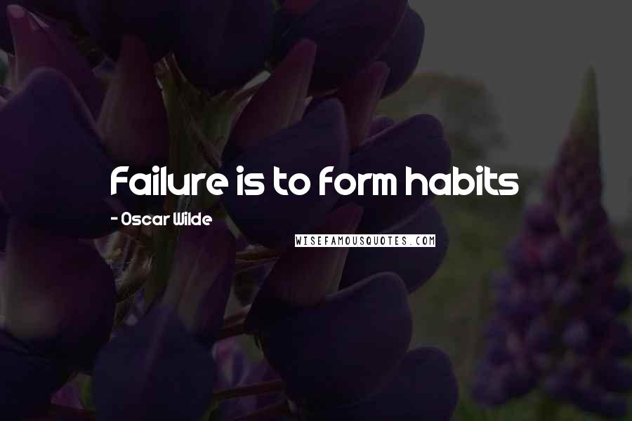 Oscar Wilde Quotes: Failure is to form habits