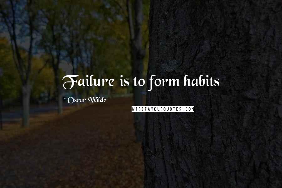Oscar Wilde Quotes: Failure is to form habits