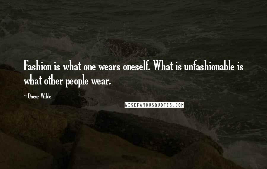 Oscar Wilde Quotes: Fashion is what one wears oneself. What is unfashionable is what other people wear.