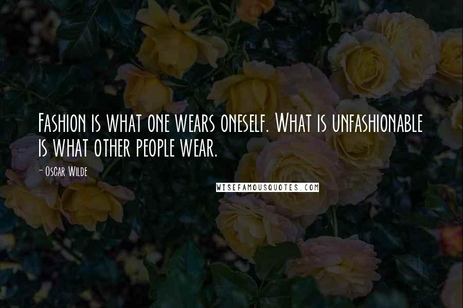 Oscar Wilde Quotes: Fashion is what one wears oneself. What is unfashionable is what other people wear.