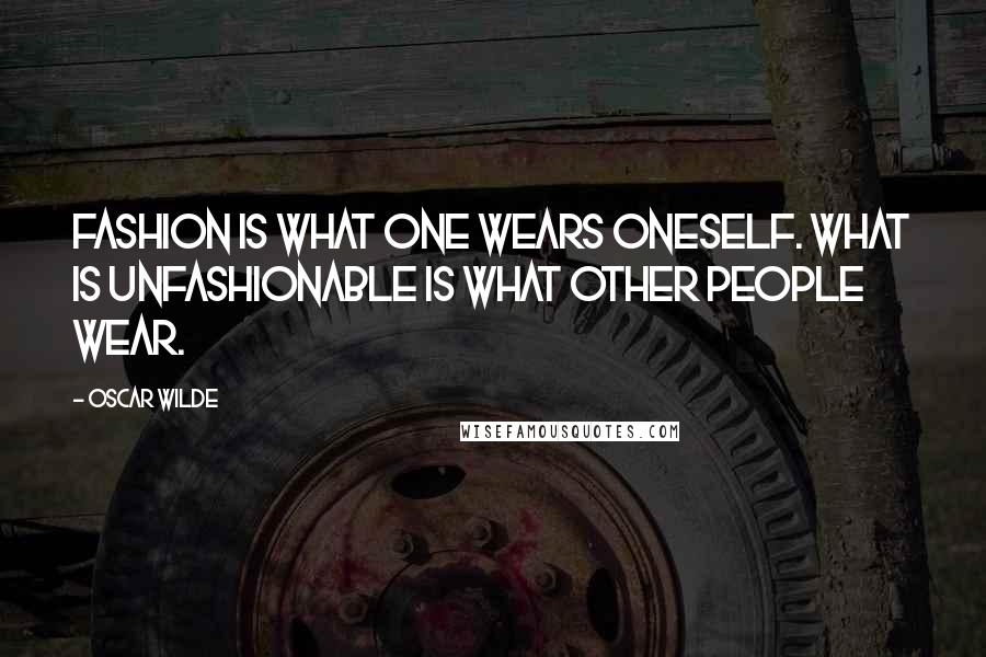 Oscar Wilde Quotes: Fashion is what one wears oneself. What is unfashionable is what other people wear.