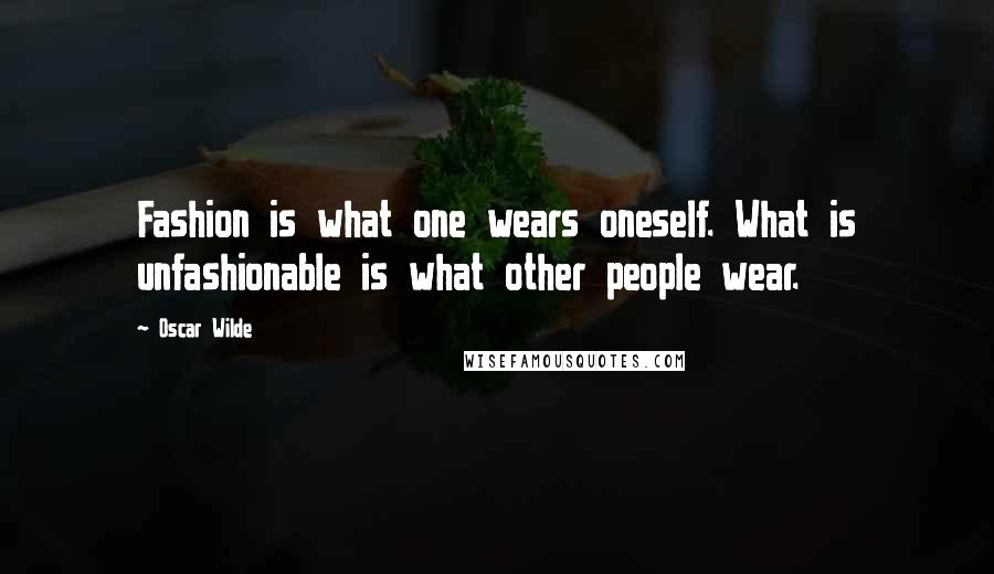 Oscar Wilde Quotes: Fashion is what one wears oneself. What is unfashionable is what other people wear.