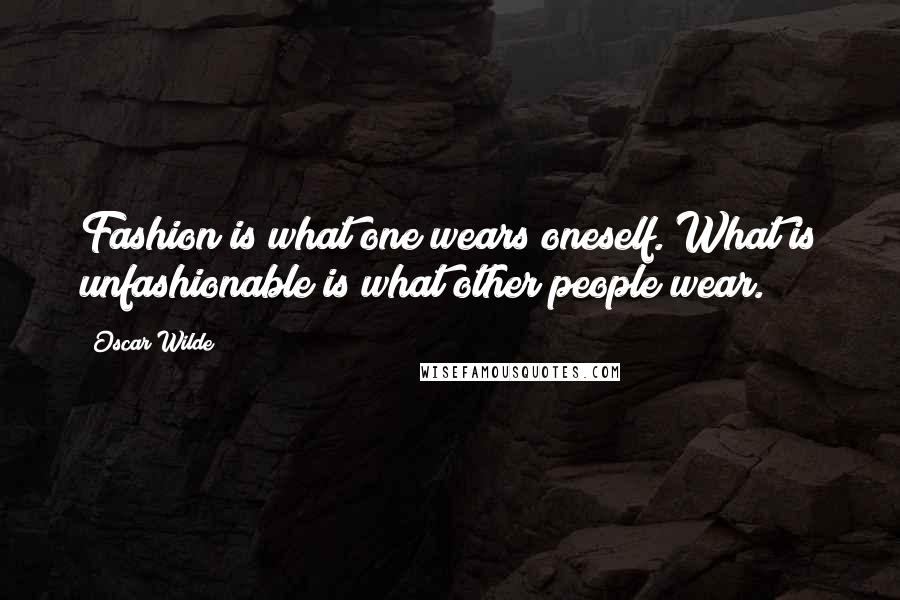 Oscar Wilde Quotes: Fashion is what one wears oneself. What is unfashionable is what other people wear.