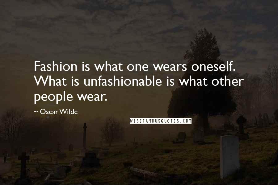 Oscar Wilde Quotes: Fashion is what one wears oneself. What is unfashionable is what other people wear.