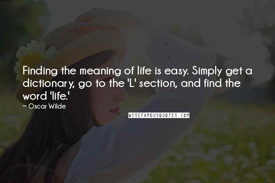 Oscar Wilde Quotes: Finding the meaning of life is easy. Simply get a dictionary, go to the 'L' section, and find the word 'life.'