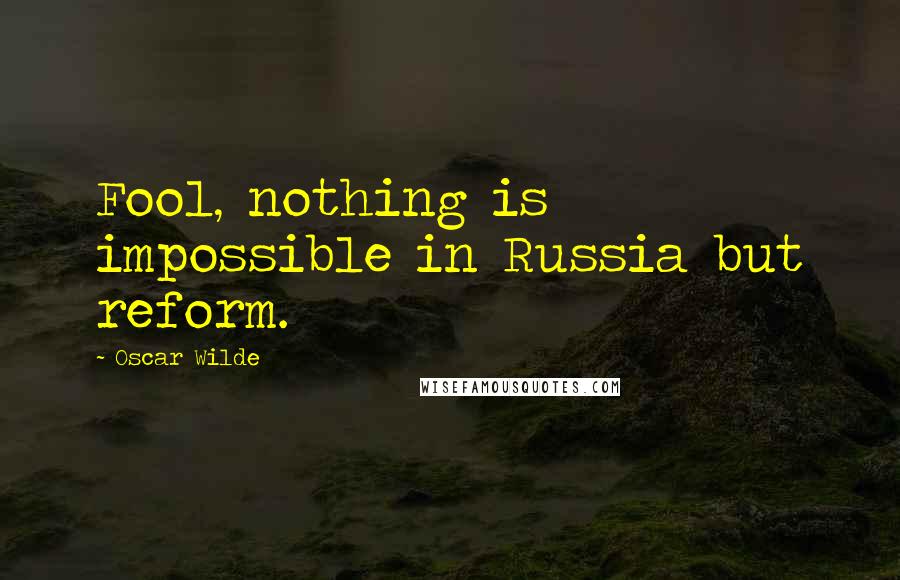 Oscar Wilde Quotes: Fool, nothing is impossible in Russia but reform.