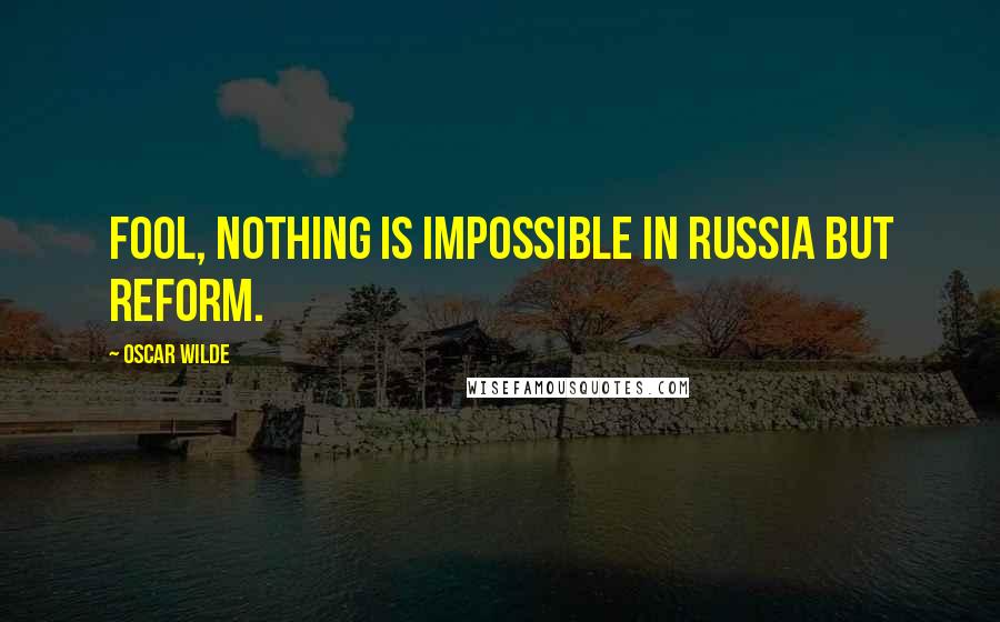 Oscar Wilde Quotes: Fool, nothing is impossible in Russia but reform.