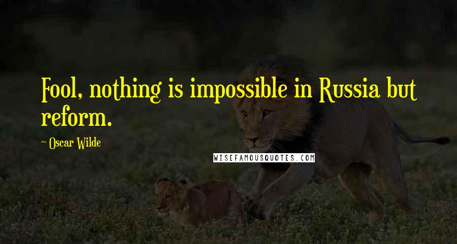 Oscar Wilde Quotes: Fool, nothing is impossible in Russia but reform.