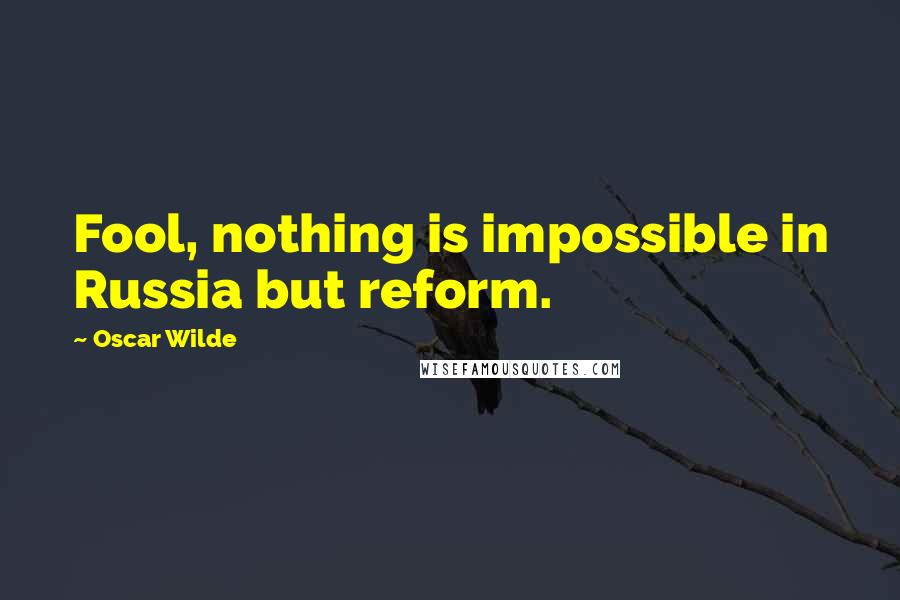Oscar Wilde Quotes: Fool, nothing is impossible in Russia but reform.