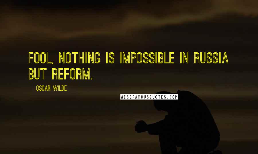 Oscar Wilde Quotes: Fool, nothing is impossible in Russia but reform.