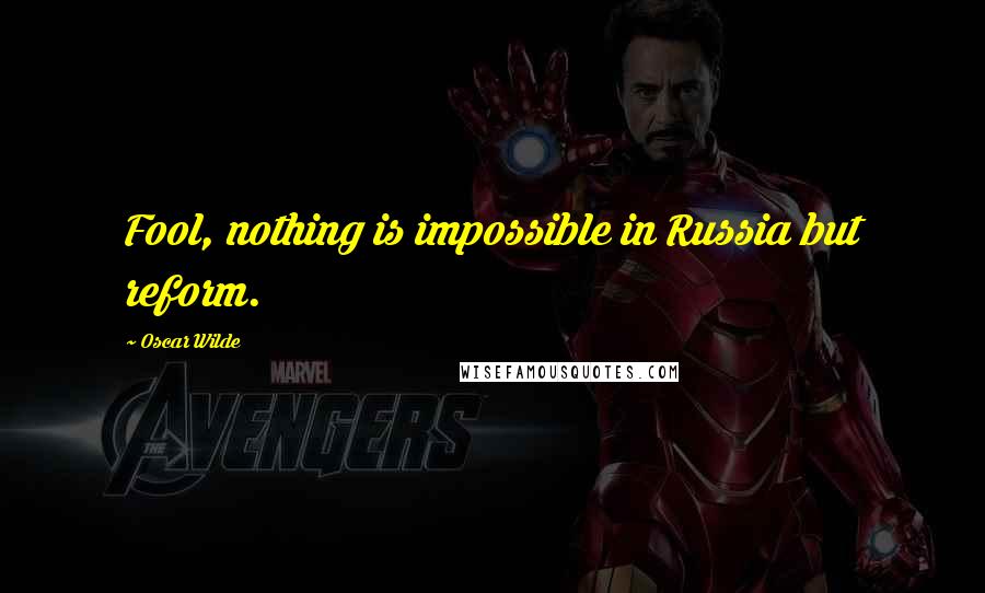 Oscar Wilde Quotes: Fool, nothing is impossible in Russia but reform.