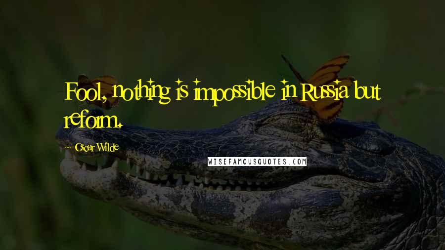 Oscar Wilde Quotes: Fool, nothing is impossible in Russia but reform.