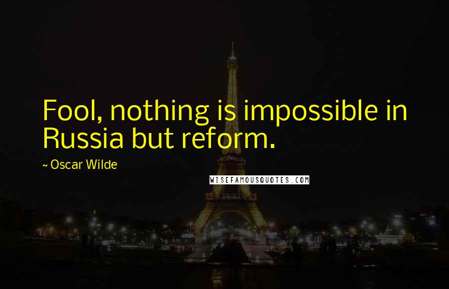 Oscar Wilde Quotes: Fool, nothing is impossible in Russia but reform.
