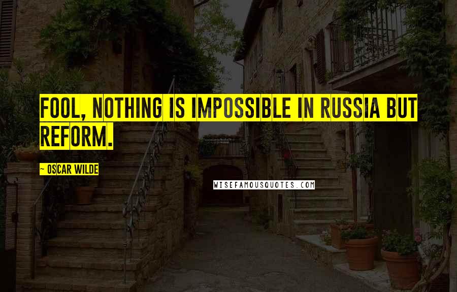 Oscar Wilde Quotes: Fool, nothing is impossible in Russia but reform.