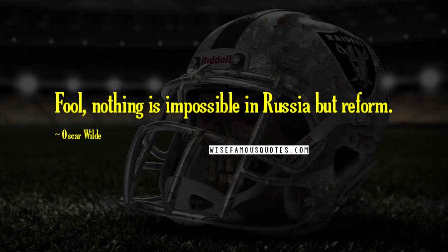 Oscar Wilde Quotes: Fool, nothing is impossible in Russia but reform.