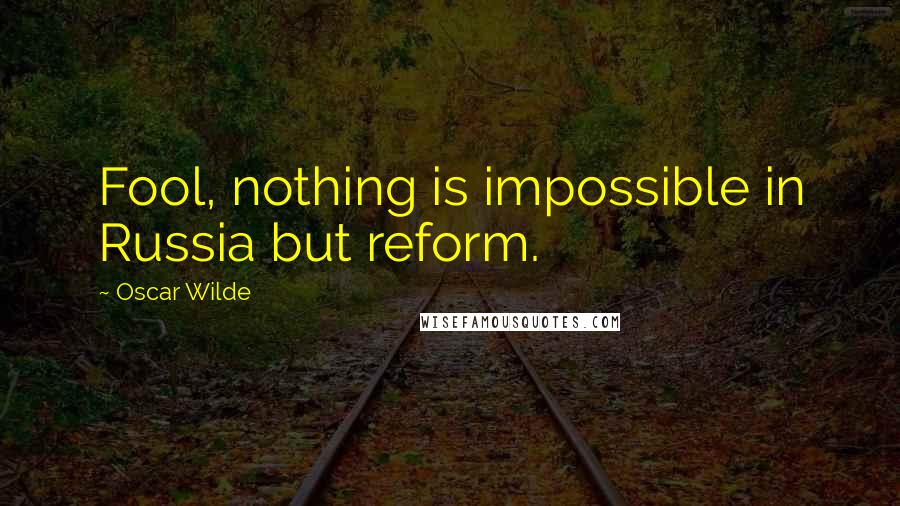 Oscar Wilde Quotes: Fool, nothing is impossible in Russia but reform.