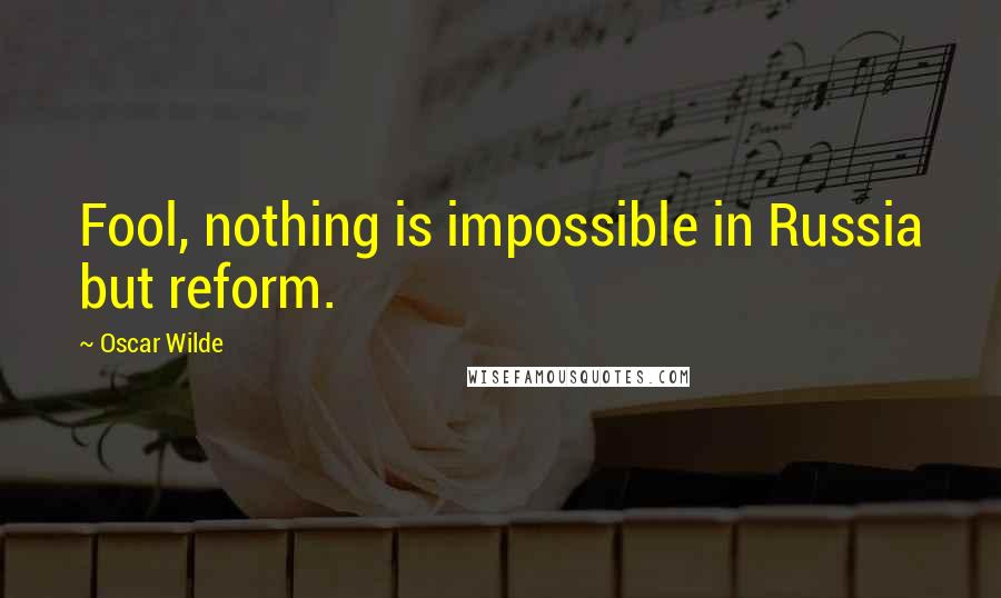 Oscar Wilde Quotes: Fool, nothing is impossible in Russia but reform.