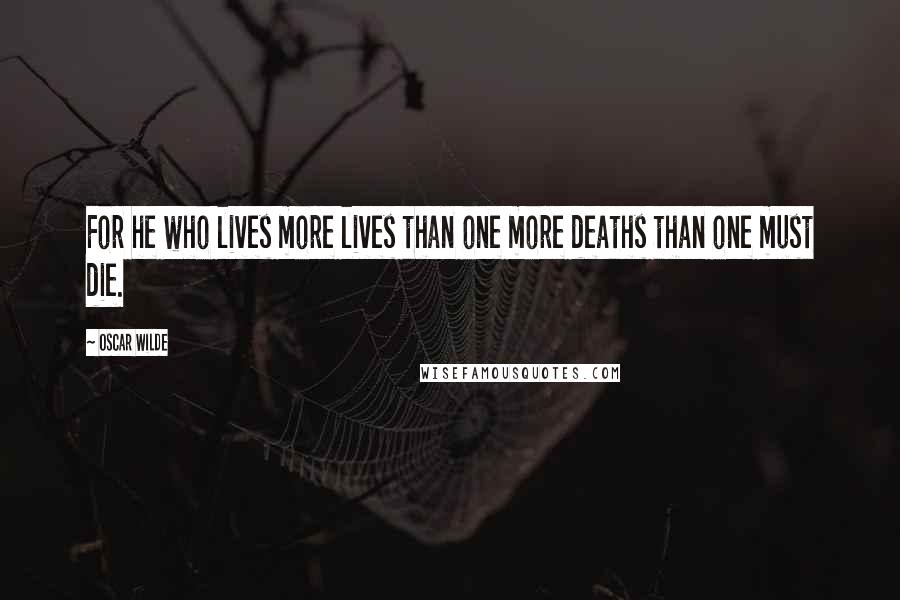 Oscar Wilde Quotes: For he who lives more lives than one more deaths than one must die.