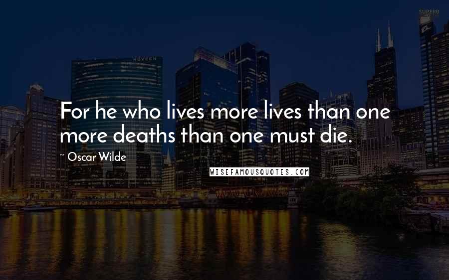 Oscar Wilde Quotes: For he who lives more lives than one more deaths than one must die.