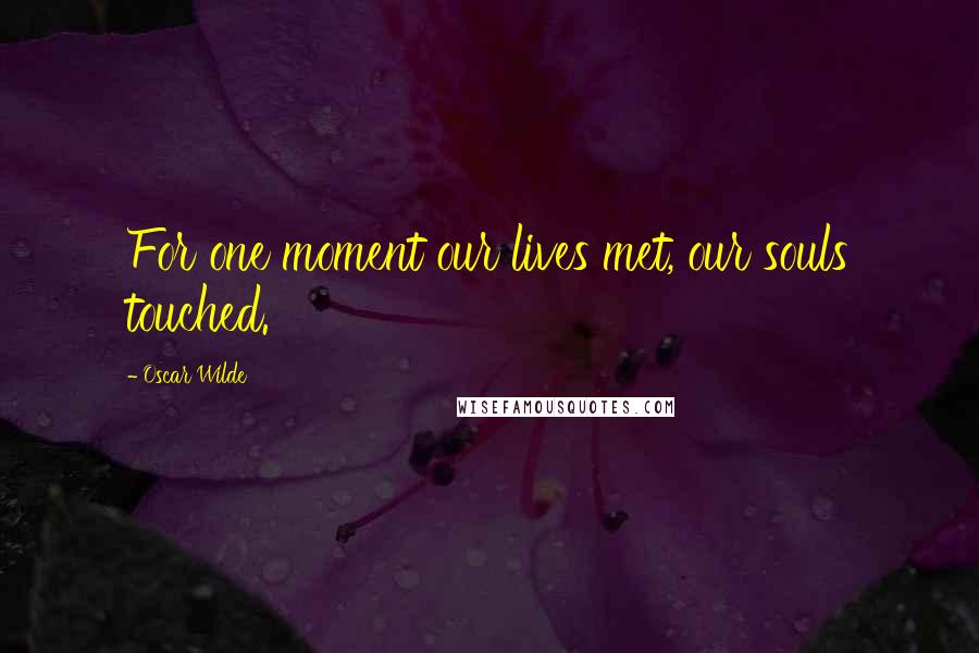 Oscar Wilde Quotes: For one moment our lives met, our souls touched.
